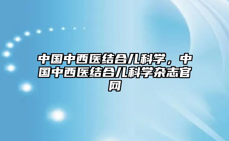 中國中西醫(yī)結(jié)合兒科學，中國中西醫(yī)結(jié)合兒科學雜志官網(wǎng)