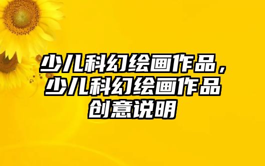 少兒科幻繪畫作品，少兒科幻繪畫作品創(chuàng)意說明