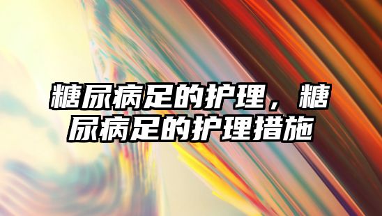 糖尿病足的護(hù)理，糖尿病足的護(hù)理措施