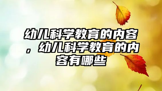 幼兒科學(xué)教育的內(nèi)容，幼兒科學(xué)教育的內(nèi)容有哪些