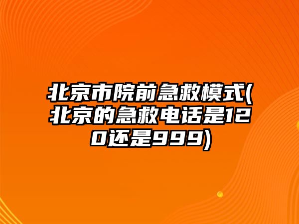 北京市院前急救模式(北京的急救電話是120還是999)