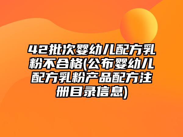 42批次嬰幼兒配方乳粉不合格(公布嬰幼兒配方乳粉產(chǎn)品配方注冊目錄信息)