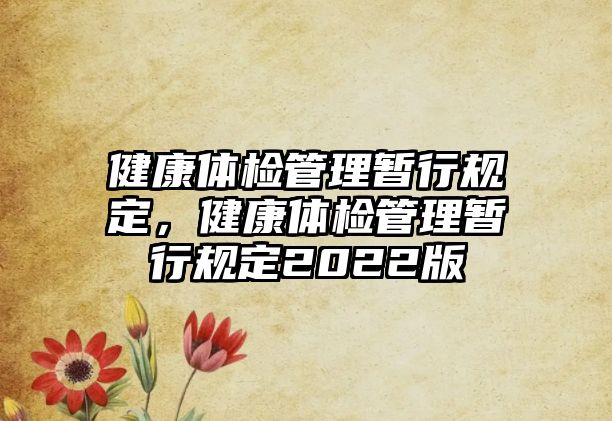 健康體檢管理暫行規(guī)定，健康體檢管理暫行規(guī)定2022版