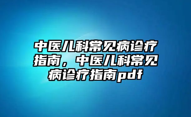 中醫(yī)兒科常見病診療指南，中醫(yī)兒科常見病診療指南pdf