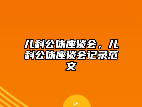 兒科公休座談會(huì)，兒科公休座談會(huì)記錄范文