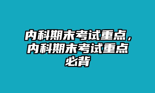 內科期末考試重點，內科期末考試重點必背