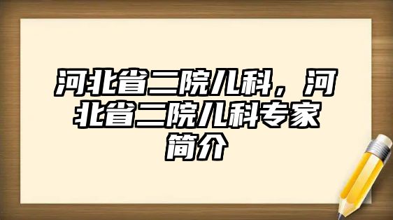 河北省二院兒科，河北省二院兒科專(zhuān)家簡(jiǎn)介