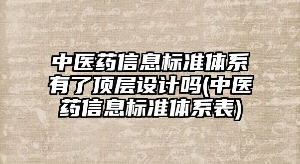 中醫(yī)藥信息標(biāo)準(zhǔn)體系有了頂層設(shè)計(jì)嗎(中醫(yī)藥信息標(biāo)準(zhǔn)體系表)