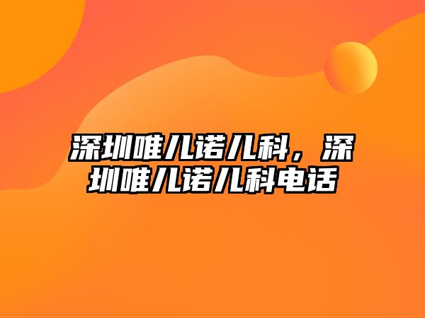 深圳唯兒諾兒科，深圳唯兒諾兒科電話