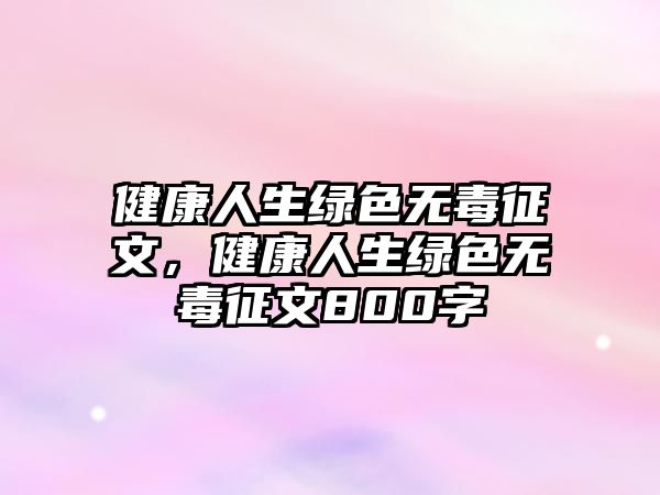 健康人生綠色無毒征文，健康人生綠色無毒征文800字