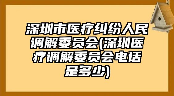 深圳市醫(yī)療糾紛人民調(diào)解委員會(huì)(深圳醫(yī)療調(diào)解委員會(huì)電話是多少)