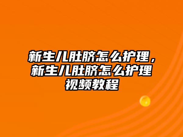 新生兒肚臍怎么護(hù)理，新生兒肚臍怎么護(hù)理視頻教程