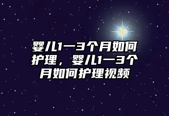 嬰兒1一3個月如何護理，嬰兒1一3個月如何護理視頻