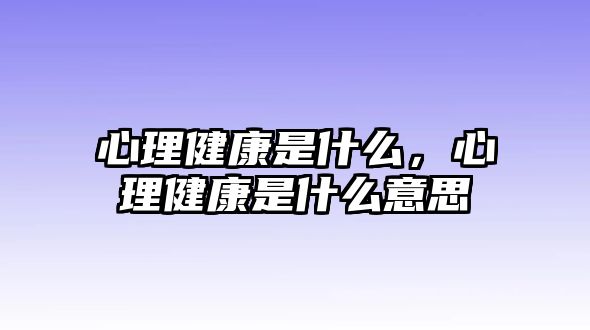 心理健康是什么，心理健康是什么意思