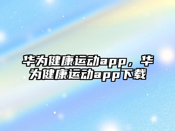 華為健康運動app，華為健康運動app下載