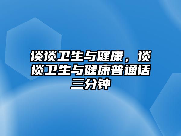 談?wù)勑l(wèi)生與健康，談?wù)勑l(wèi)生與健康普通話三分鐘