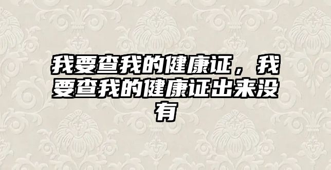 我要查我的健康證，我要查我的健康證出來沒有