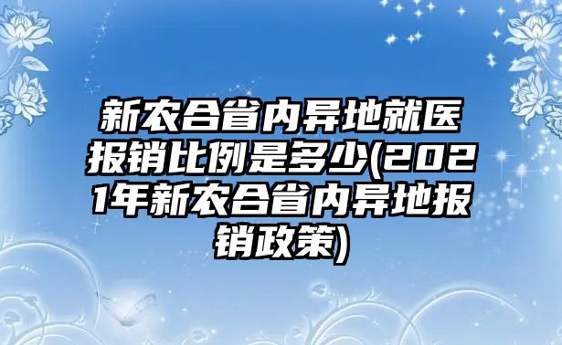 新農(nóng)合省內(nèi)異地就醫(yī)報銷比例是多少(2021年新農(nóng)合省內(nèi)異地報銷政策)