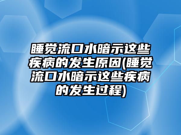 睡覺(jué)流口水暗示這些疾病的發(fā)生原因(睡覺(jué)流口水暗示這些疾病的發(fā)生過(guò)程)