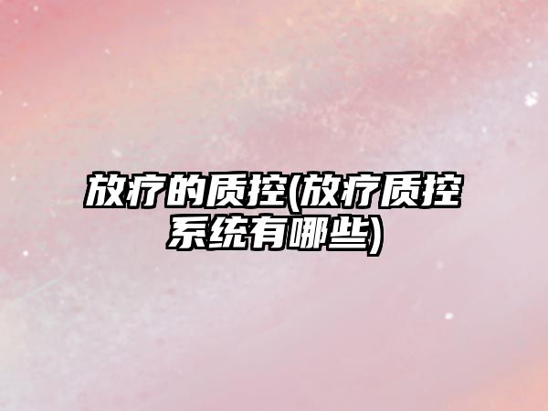 放療的質控(放療質控系統(tǒng)有哪些)