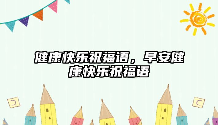 健康快樂(lè)祝福語(yǔ)，早安健康快樂(lè)祝福語(yǔ)