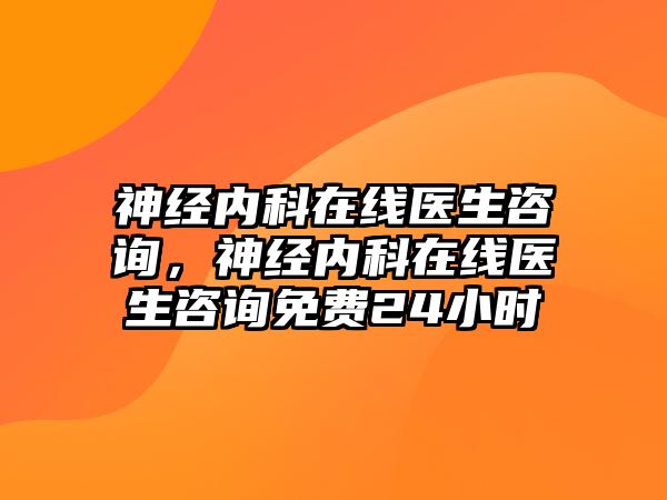 神經(jīng)內(nèi)科在線醫(yī)生咨詢，神經(jīng)內(nèi)科在線醫(yī)生咨詢免費24小時