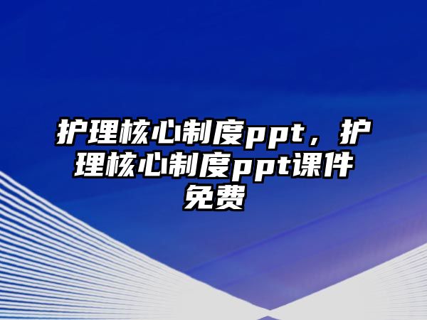 護(hù)理核心制度ppt，護(hù)理核心制度ppt課件免費