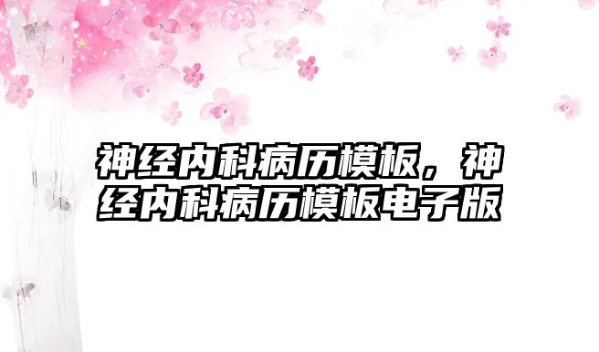 神經(jīng)內(nèi)科病歷模板，神經(jīng)內(nèi)科病歷模板電子版