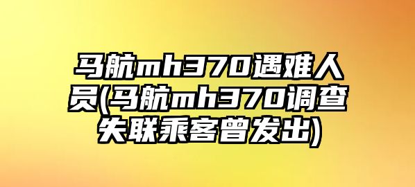 馬航mh370遇難人員(馬航mh370調(diào)查失聯(lián)乘客曾發(fā)出)