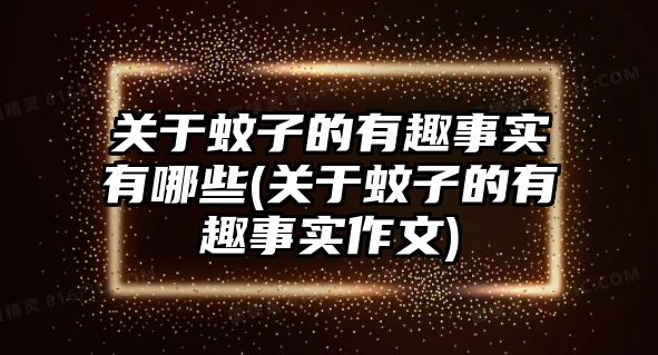 關(guān)于蚊子的有趣事實(shí)有哪些(關(guān)于蚊子的有趣事實(shí)作文)