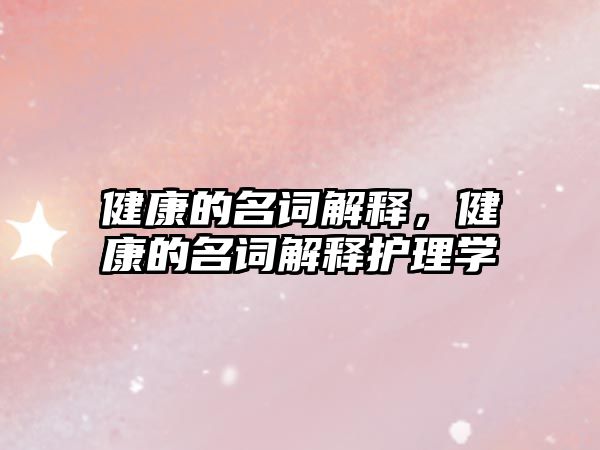 健康的名詞解釋，健康的名詞解釋護(hù)理學(xué)