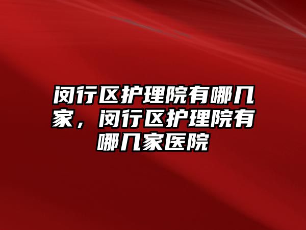 閔行區(qū)護理院有哪幾家，閔行區(qū)護理院有哪幾家醫(yī)院