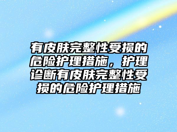 有皮膚完整性受損的危險護理措施，護理診斷有皮膚完整性受損的危險護理措施