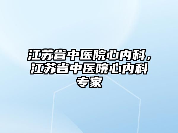 江蘇省中醫(yī)院心內(nèi)科，江蘇省中醫(yī)院心內(nèi)科專家