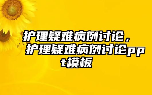 護(hù)理疑難病例討論，護(hù)理疑難病例討論ppt模板