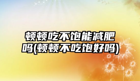 頓頓吃不飽能減肥嗎(頓頓不吃飽好嗎)