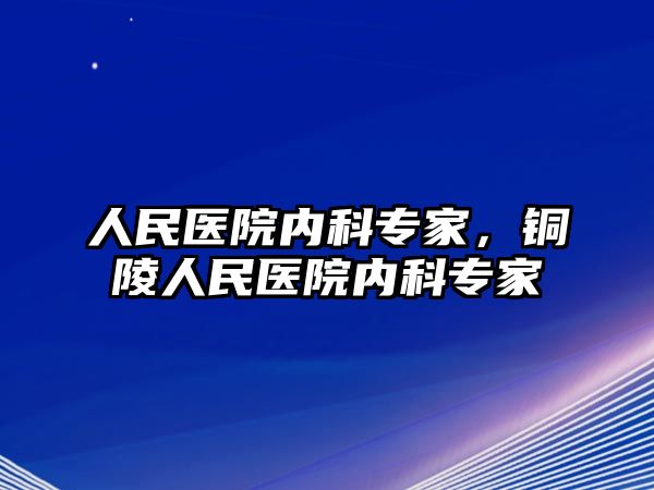 人民醫(yī)院內(nèi)科專家，銅陵人民醫(yī)院內(nèi)科專家