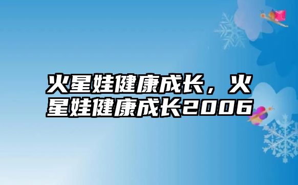 火星娃健康成長(zhǎng)，火星娃健康成長(zhǎng)2006