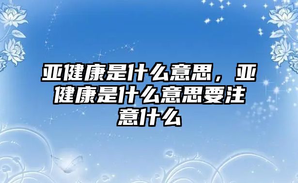 亞健康是什么意思，亞健康是什么意思要注意什么