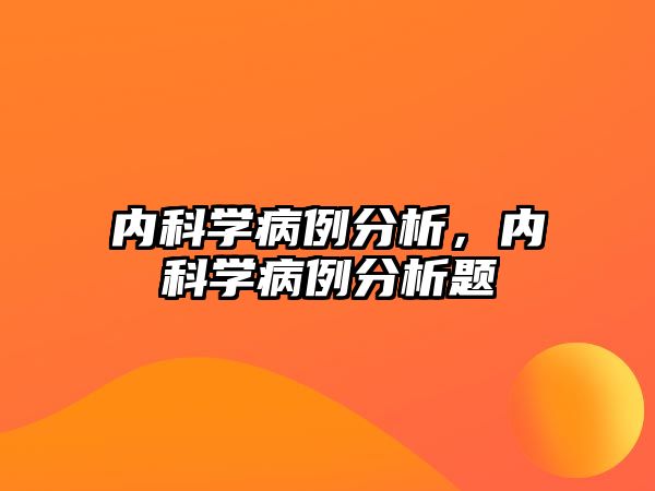 內(nèi)科學(xué)病例分析，內(nèi)科學(xué)病例分析題