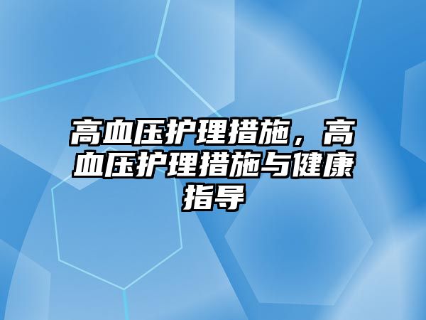 高血壓護(hù)理措施，高血壓護(hù)理措施與健康指導(dǎo)