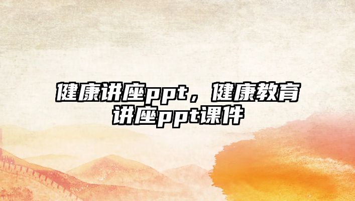 健康講座ppt，健康教育講座ppt課件