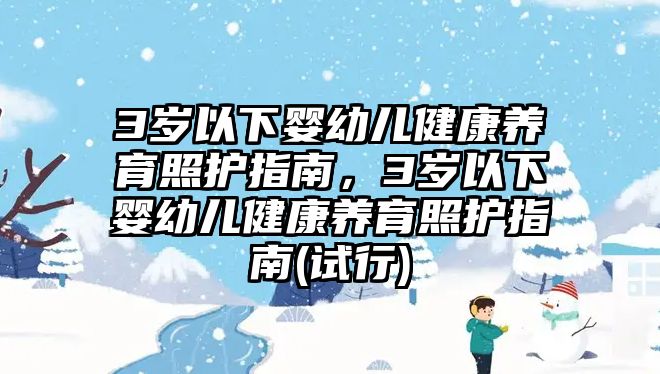 3歲以下嬰幼兒健康養(yǎng)育照護(hù)指南，3歲以下嬰幼兒健康養(yǎng)育照護(hù)指南(試行)