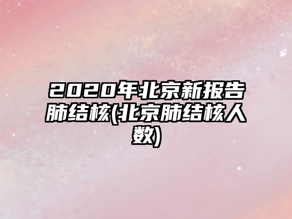 2020年北京新報(bào)告肺結(jié)核(北京肺結(jié)核人數(shù))