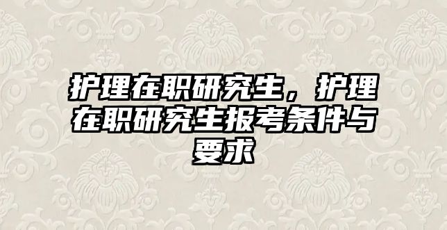 護(hù)理在職研究生，護(hù)理在職研究生報(bào)考條件與要求