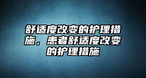 舒適度改變的護理措施，患者舒適度改變的護理措施