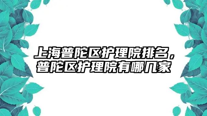 上海普陀區(qū)護理院排名，普陀區(qū)護理院有哪幾家