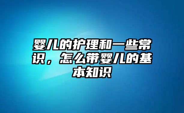 嬰兒的護理和一些常識，怎么帶嬰兒的基本知識