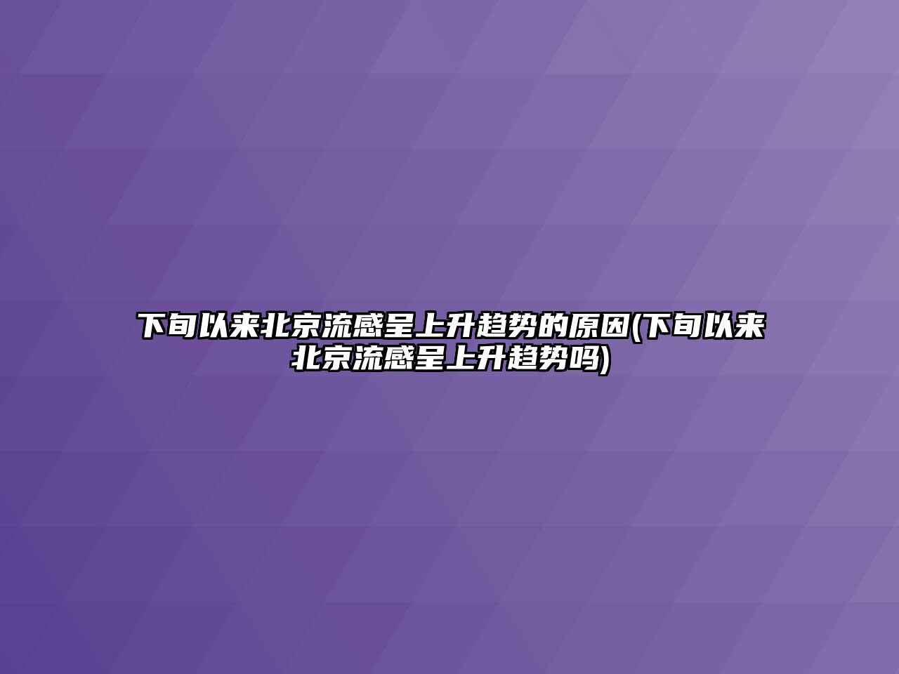 下旬以來北京流感呈上升趨勢的原因(下旬以來北京流感呈上升趨勢嗎)