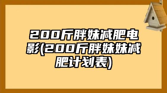 200斤胖妹減肥電影(200斤胖妹妹減肥計(jì)劃表)